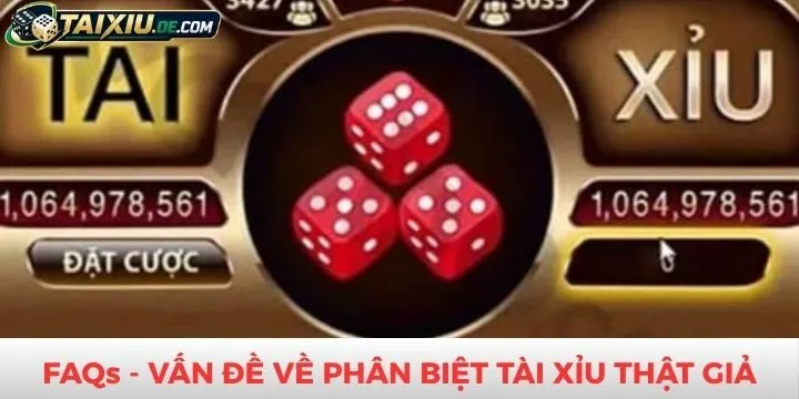 FAQs - Thắc mắc về cách phân biệt tài xỉu thật giả